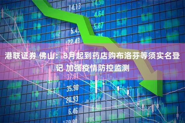 港联证券 佛山：8月起到药店购布洛芬等须实名登记 加强疫情防控监测