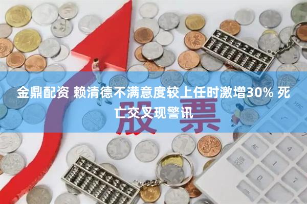 金鼎配资 赖清德不满意度较上任时激增30% 死亡交叉现警讯