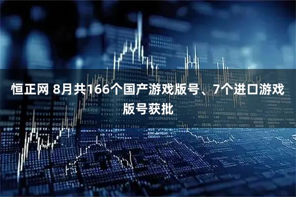 恒正网 8月共166个国产游戏版号、7个进口游戏版号获批