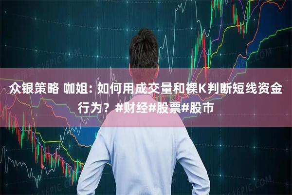 众银策略 咖姐: 如何用成交量和裸K判断短线资金行为？#财经#股票#股市
