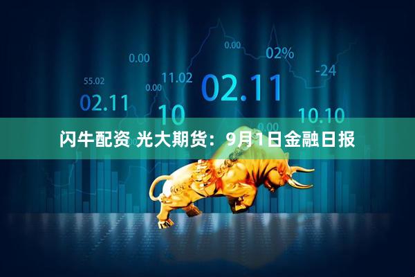 闪牛配资 光大期货：9月1日金融日报