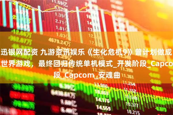 迅银网配资 九游资讯娱乐《生化危机9》曾计划做成在线/开放世界游戏，最终回归传统单机模式_开发阶段_Capcom_安魂曲