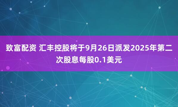 致富配资 汇丰控股将于9月26日派发2025年第二次股息每股0.1美元